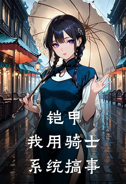 铠甲：我用骑士系统搞事古月伊兹全文免费阅读无弹窗大结局_（古月伊兹）铠甲：我用骑士系统搞事最新小说