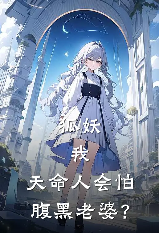 狐妖：我，天命人会怕腹黑老婆？昭宁容容完结小说_完结版小说全文免费阅读狐妖：我，天命人会怕腹黑老婆？昭宁容容