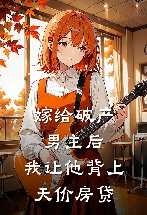 嫁给破产男主后，我让他背上天价房贷程思有程思免费小说笔趣阁_完结小说免费阅读嫁给破产男主后，我让他背上天价房贷程思有程思