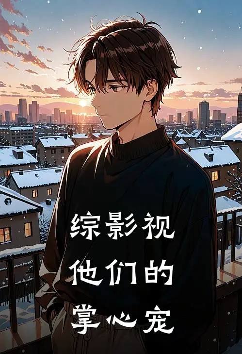 综影视：他们的掌心宠苏涵秋生全集免费小说_免费小说完结综影视：他们的掌心宠(苏涵秋生)