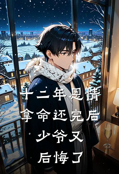 十二年恩情拿命还完后，少爷又后悔了(周少周晋恒)最新小说_免费阅读完整版小说十二年恩情拿命还完后，少爷又后悔了(周少周晋恒)