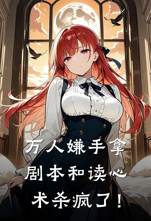 万人嫌手拿剧本和读心术杀疯了！沈溪知慕倾彦免费小说全文阅读_最新章节列表万人嫌手拿剧本和读心术杀疯了！(沈溪知慕倾彦)