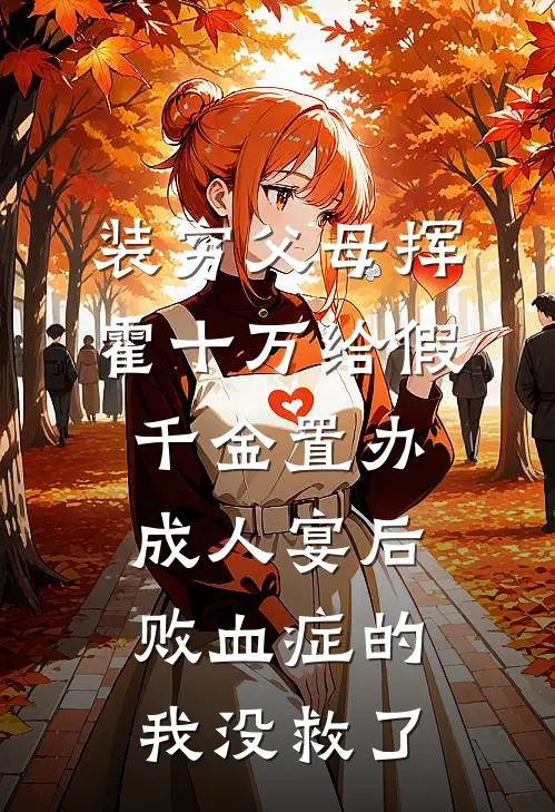 装穷父母挥霍十万给假千金置办成人宴后，败血症的我没救了陆明月婷婷免费小说推荐_推荐完结小说装穷父母挥霍十万给假千金置办成人宴后，败血症的我没救了(陆明月婷婷)