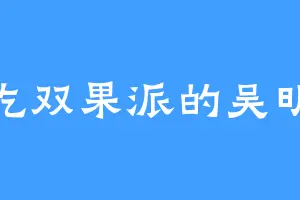 爱吃双果派的吴明恩