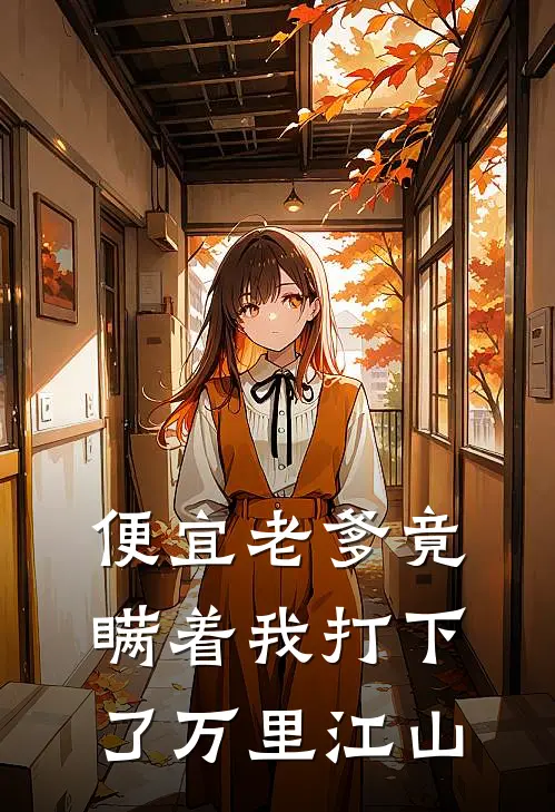 便宜老爹竟瞒着我打下了万里江山(程明吴二妮)好看的完结小说_热门小说推荐便宜老爹竟瞒着我打下了万里江山程明吴二妮