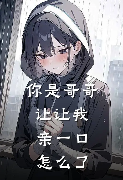 你是哥哥让让我，亲一口怎么了(季青霖宋渔)免费小说完结版_免费小说免费阅读你是哥哥让让我，亲一口怎么了季青霖宋渔