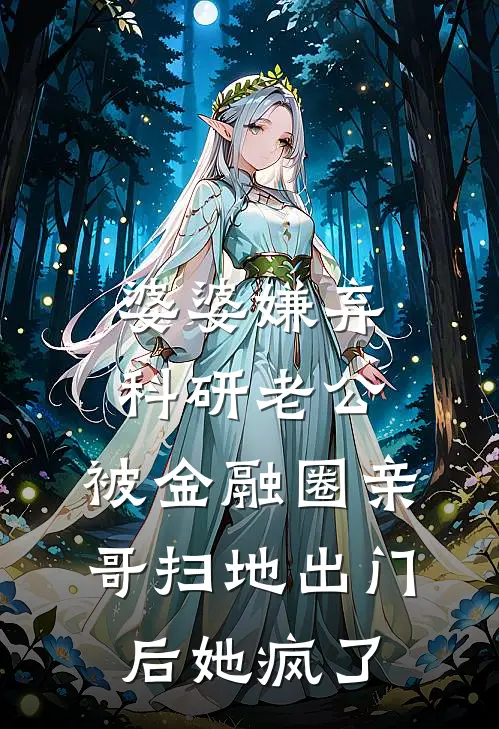 婆婆嫌弃科研老公，被金融圈亲哥扫地出门后她疯了周明周强热门小说推荐_完本小说大全婆婆嫌弃科研老公，被金融圈亲哥扫地出门后她疯了(周明周强)