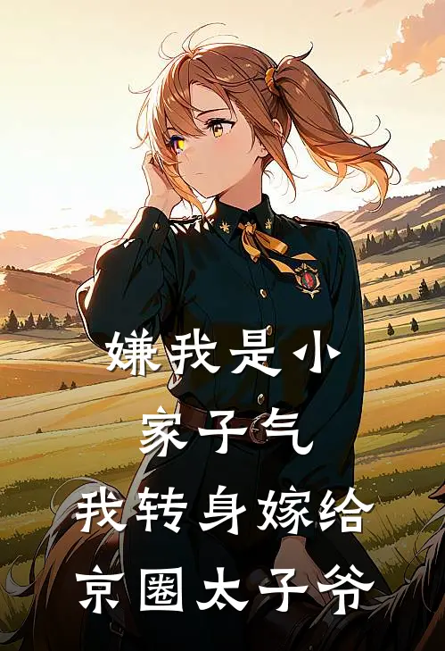 嫌我是小家子气，我转身嫁给京圈太子爷