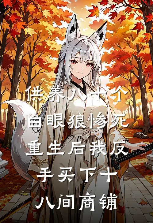 供养八十个白眼狼惨死，重生后我反手买下十八间商铺